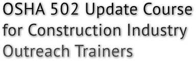 OSHA 502 Update Course for Construction Industry Outreach Trainers