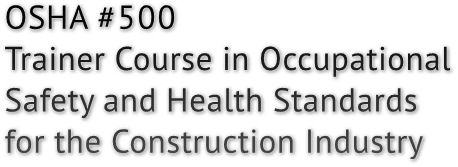 OSHA #500 Trainer Course in Occupational Safety and Health Standards for the Construction Industry