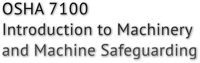 OSHA 7100
Introduction to Machinery
and Machine Safeguarding