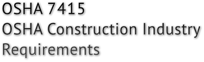 OSHA 7415
OSHA Construction Industry 
Requirements