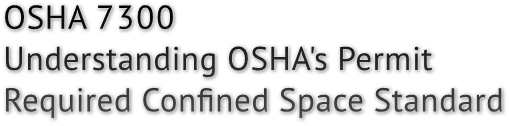 OSHA 7300
Understanding OSHA&#39;s Permit
Required Confined Space Standard