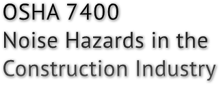 OSHA 7400
Noise Hazards in the
Construction Industry