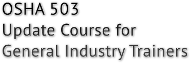 OSHA 503 Update Course for General Industry Trainers OSHA 503 Update Course for General Industry Trainers